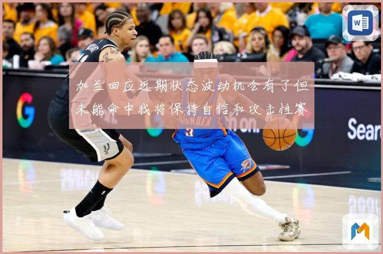 加兰回应近期状态波动机会有了但未能命中我将保持自信和攻击性赛场复盘-深度解析