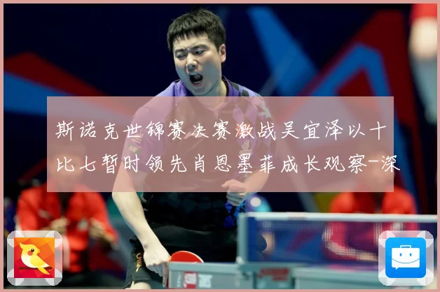斯诺克世锦赛决赛激战吴宜泽以十比七暂时领先肖恩墨菲成长观察-深度解析