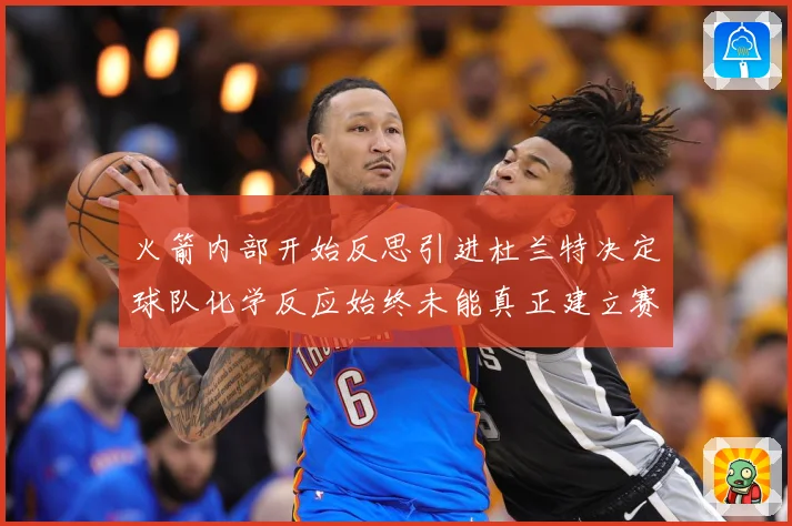 火箭内部开始反思引进杜兰特决定球队化学反应始终未能真正建立赛场复盘-深度解析