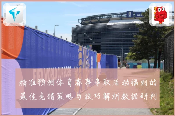 精准预测体育赛事争取活动福利的最佳竞猜策略与技巧解析数据研判-深度解析