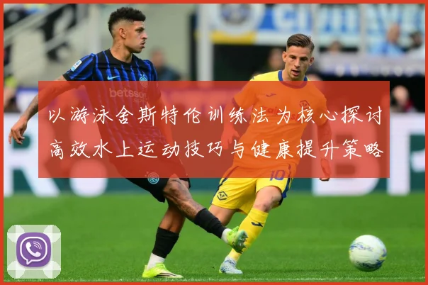 以游泳舍斯特伦训练法为核心探讨高效水上运动技巧与健康提升策略成长观察-深度解析