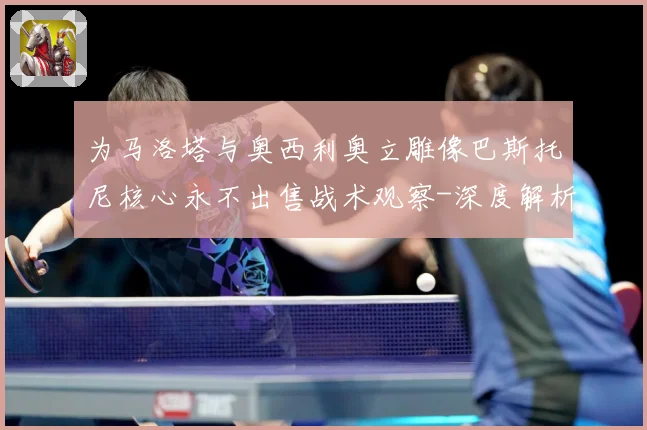 为马洛塔与奥西利奥立雕像巴斯托尼核心永不出售战术观察-深度解析