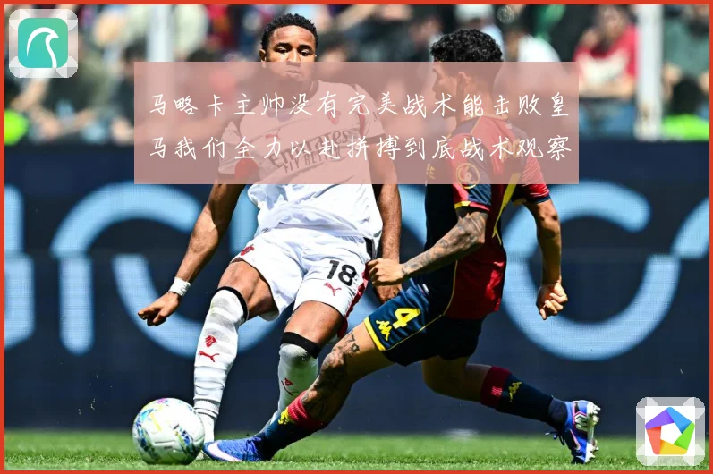 马略卡主帅没有完美战术能击败皇马我们全力以赴拼搏到底战术观察-深度解析