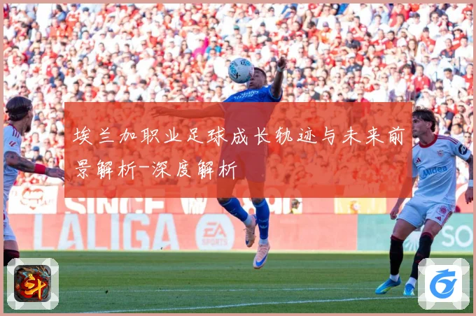 埃兰加职业足球成长轨迹与未来前景解析-深度解析