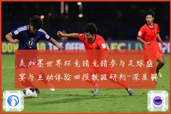 美加墨世界杯竞猜竞猜参与足球盛宴与互动体验回报数据研判-深度解析