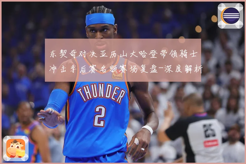 东契奇对决亚历山大哈登带领骑士冲击季后赛名额赛场复盘-深度解析