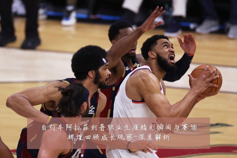 自行车阿拉菲利普职业生涯精彩瞬间与赛场辉煌回顾成长观察-深度解析