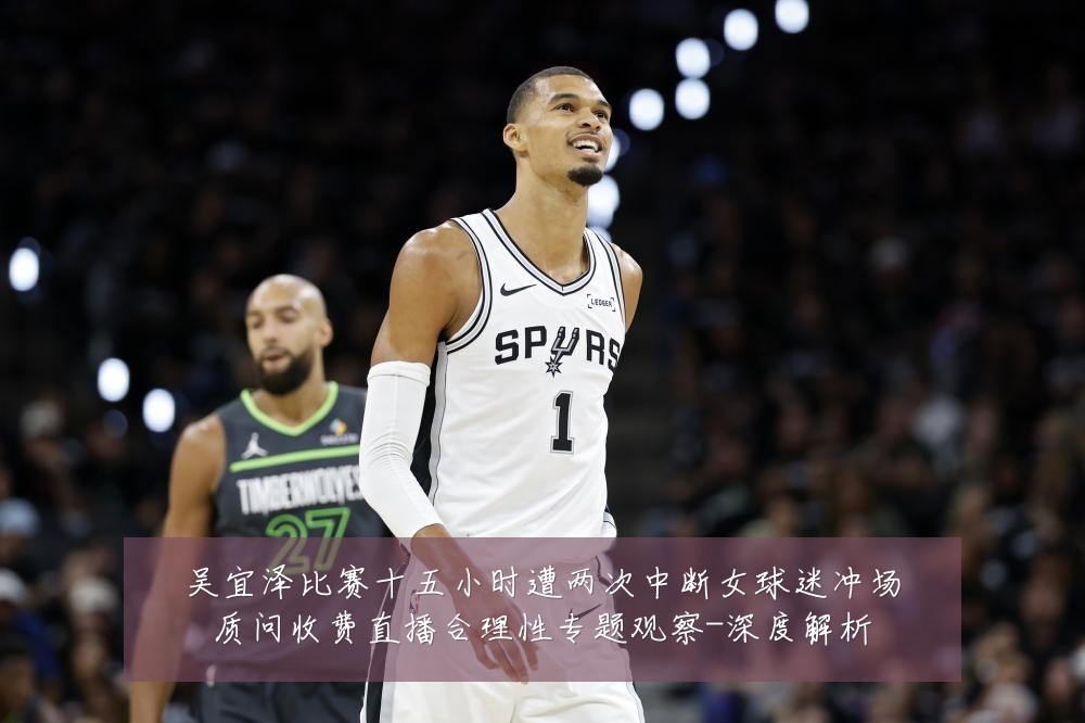 吴宜泽比赛十五小时遭两次中断女球迷冲场质问收费直播合理性专题观察-深度解析