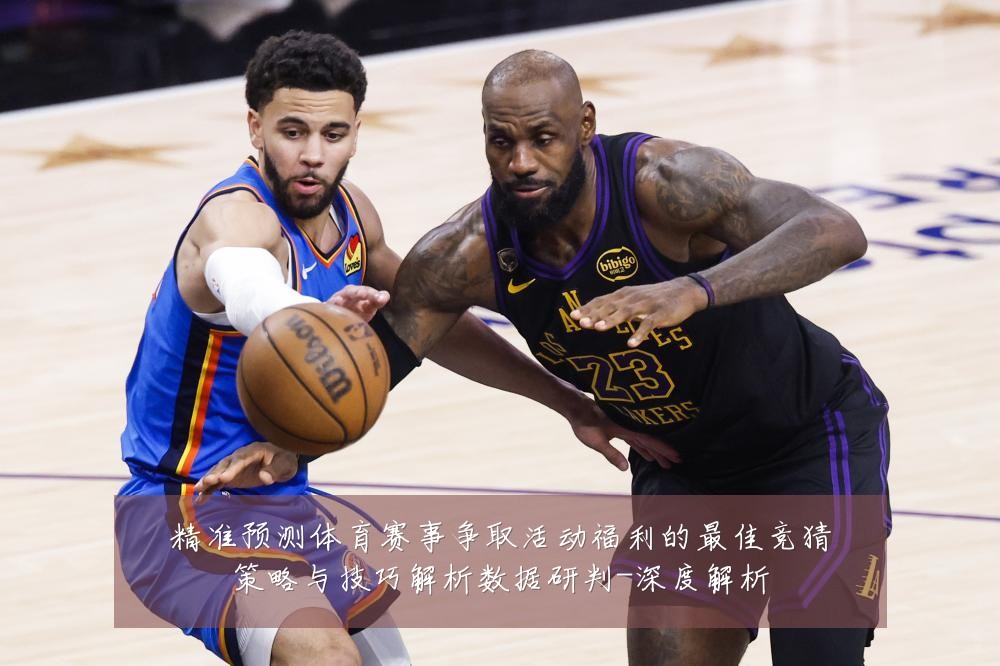 精准预测体育赛事争取活动福利的最佳竞猜策略与技巧解析数据研判-深度解析