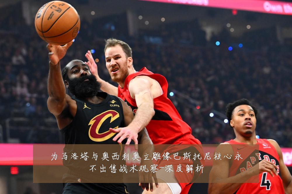 为马洛塔与奥西利奥立雕像巴斯托尼核心永不出售战术观察-深度解析