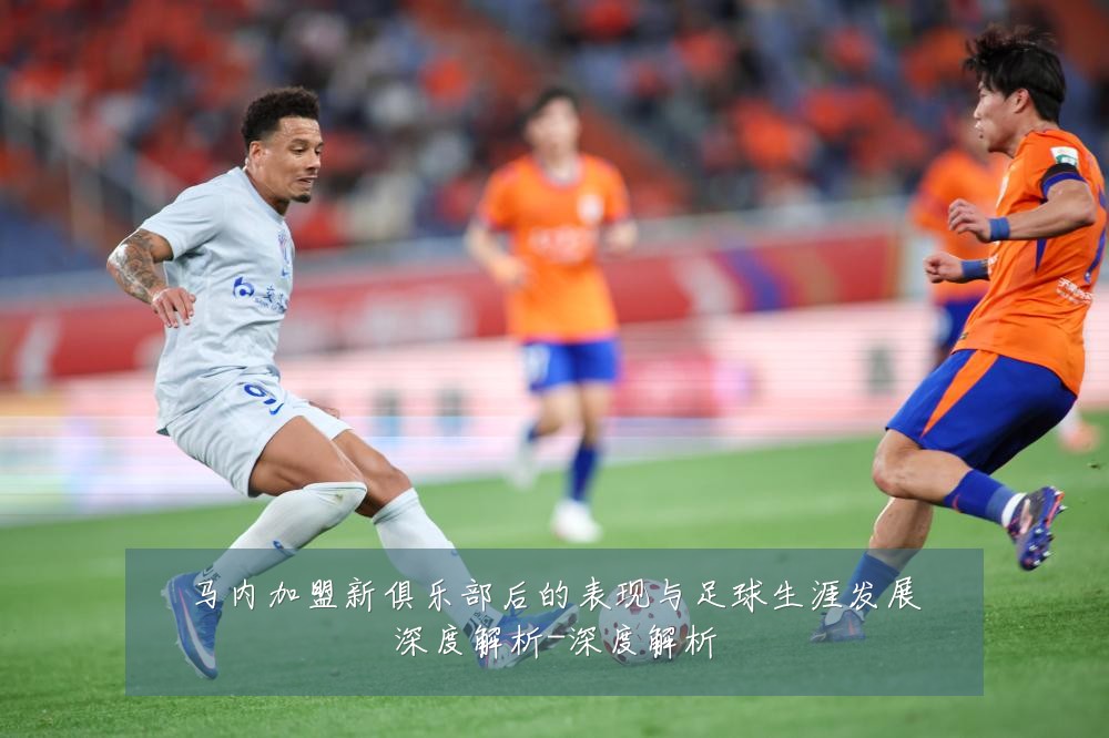 马内加盟新俱乐部后的表现与足球生涯发展深度解析-深度解析